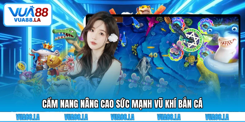 Cẩm nang nâng cao sức mạnh vũ khí bắn cá
