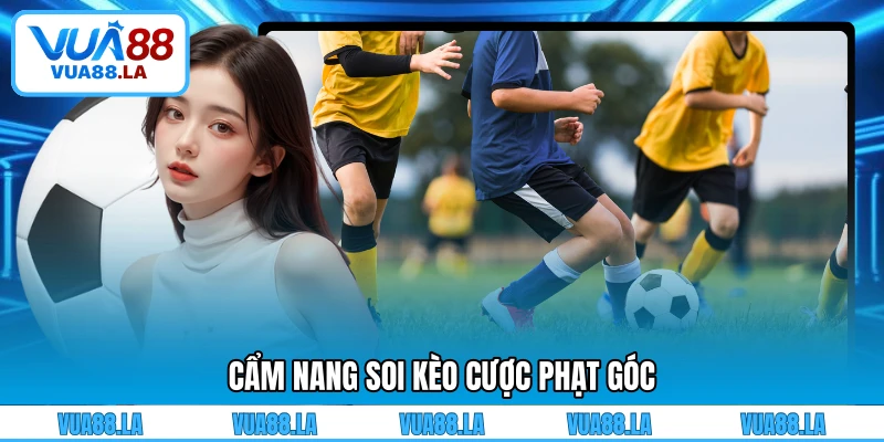 Cẩm nang soi kèo cược phạt góc