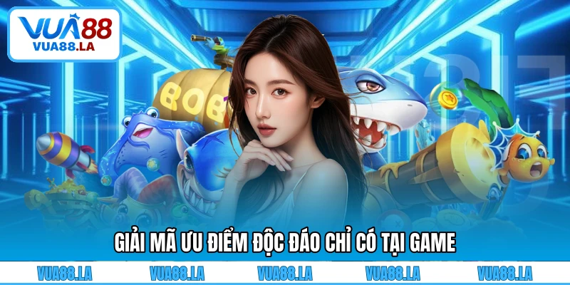 Giải mã ưu điểm độc đáo chỉ có tại game