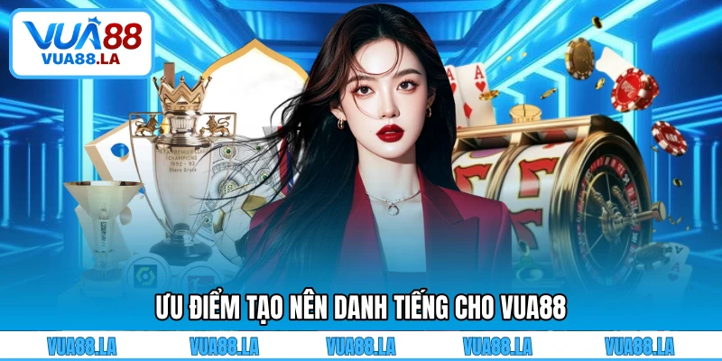 Ưu điểm tạo nên danh tiếng cho VUA88